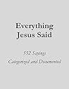 Everything Jesus Said: 552 Sayings Categorized and Documented Everything Jesus Said: 552 Sayings Categorized and Documented