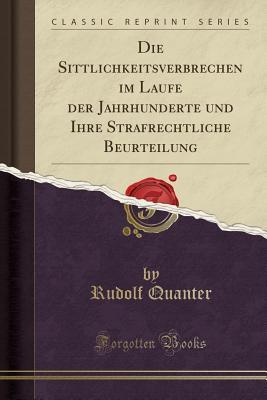 Die Sittlichkeitsverbrechen im Laufe der Jahrhunderte und Ihre Strafrechtliche Beurteilung (Classic Reprint) (German Edition)
