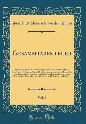 Gesammtabenteuer, Vol. 1: Hundert Altdeutsche Erzählungen: Ritter-Und Pfaffen-Mären, Stadt-Und Dorfgeschichten, Schwänke, Wundersagen Und Legenden Von Jakob Appet, Dietrich Von Glatz, Dem Freudenleeren, Heinz Dem Kellner, Jansen Enenkel, Heinrich Und J