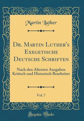 Dr. Martin Luther's Exegetische Deutsche Schriften, Vol. 7: Nach Den �ltesten Ausgaben Kritisch Und Historisch Bearbeitet (Classic Reprint)