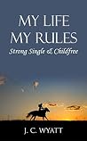 Book cover for My Life My Rules: Strong Single & Childfree - Strong, Independent Women That Are Fearless, Courageous And Can Make It On Their Own!