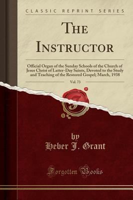 The Instructor, Vol. 73: Official Organ of the Sunday Schools of the Church of Jesus Christ of Latter-Day Saints, Devoted to the Study and Teaching of ... Gospel; March, 1938 (Classic Reprint)
