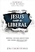 Jesus Was A Liberal: Loving...