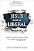 Jesus Was A Liberal: Loving, Giving and Living Life More Abundantly!