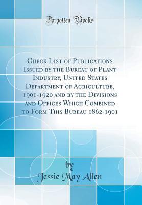 Check List of Publications Issued by the Bureau of Plant Industry, United States Department of Agriculture, 1901-1920 and by the Divisions and Offices Which Combined to Form This Bureau 1862-1901