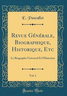 Revue Générale, Biographique, Historique, Etc, Vol. 1: Le Biographe Universel Et l'Historien (Classic Reprint)