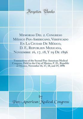Memorias Del 2. Congreso Médico Pan-Americano, Verificado En La Ciudad De México, D. F., Republien Mexicana, Noviembre 16, 17, 18, Y 19 De 1896: Transactions of the Second Pan-American Medical Congr