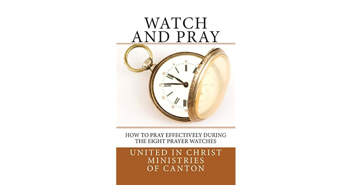 Watch and Pray How to Pray Effectively During the Eight Prayer Watches