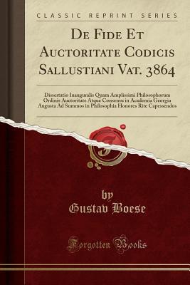De Fide Et Auctoritate Codicis Sallustiani Vat. 3864: Dissertatio Inauguralis Quam Amplissimi Philosophorum Ordinis Auctoritate Atque Consensu in ... Capessendos (Classic Reprint) (Latin Edition)