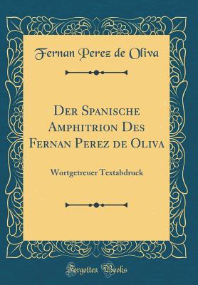 Der Spanische Amphitrion Des Fernan Perez de Oliva: Wortgetreuer Textabdruck (Classic Reprint)