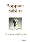 Poppaea Sabina-The Power of Myth by J.P. Graham