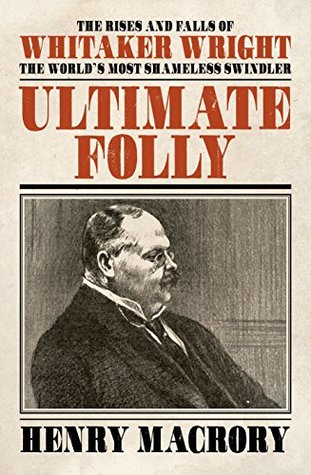 Ultimate Folly: The Rises and Falls of Whitaker Wright (Kindle Edition)