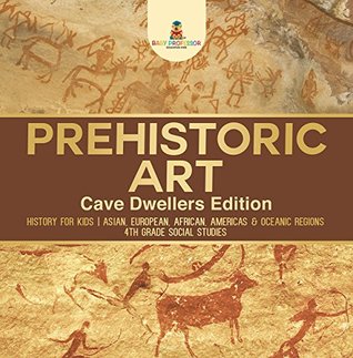 Prehistoric Art - Cave Dwellers Edition - History for Kids | Asian, European, African, Americas & Oceanic Regions | 4th Grade Children's Prehistoric Books (Kindle Edition)