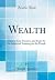 Wealth: How to Get, Preserve, and Enjoy It, or Industrial Training for the People (Classic Reprint)