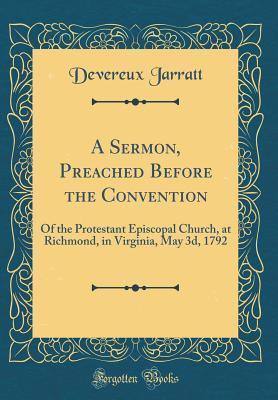 A Sermon, Preached Before the Convention: Of the Protestant Episcopal Church, at Richmond, in Virginia, May 3d, 1792 (Classic Reprint)