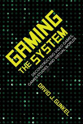Gaming the System: Deconstructing Video Games, Games Studies, and Virtual Worlds (Digital Game Studies)