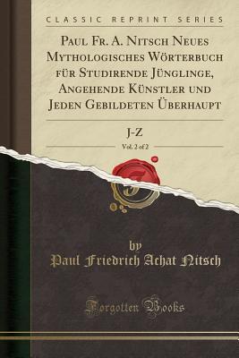 Paul Fr. A. Nitsch Neues Mythologisches Wörterbuch Für Studirende Jünglinge, Angehende Künstler Und Jeden Gebildeten Überhaupt, Vol. 2 of 2: J-Z (Classic Reprint) (German Edition)