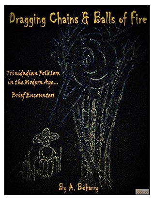 Dragging Chains & Balls of Fire: Trinidadian Folklore in the Modern Age...Brief Encounters (Kindle Edition)