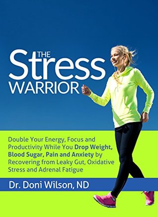 Stress Warrior: Double Your Energy, Focus and Productivity While You Drop Weight, Blood Sugar, Pain and Anxiety by Recovering from Leaky Gut, Oxidative Stress, and Adrenal Fatigue (Kindle Edition)