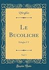 Le Bucoliche, Vol. 1: Ecloghe I-V (Classic Reprint)