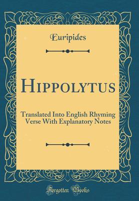 Hippolytus: Translated Into English Rhyming Verse with Explanatory Notes