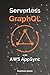 Serverless GraphQL APIs with Amazon's AWS AppSync (API-University Series Book 7)