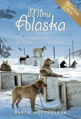 Minu Alaska : kasvatamas kelgukoeri ja iseennast. Uus epiloog 2018