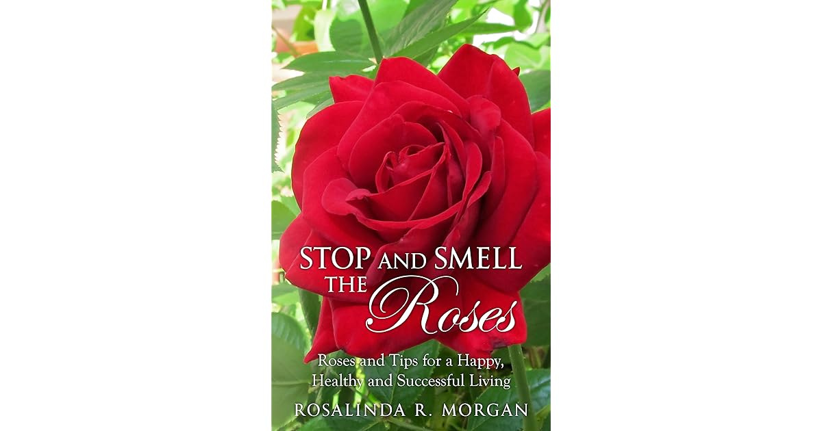 Stop and Smell the Roses Roses and Tips for a Happy, Healthy and Successful Living by