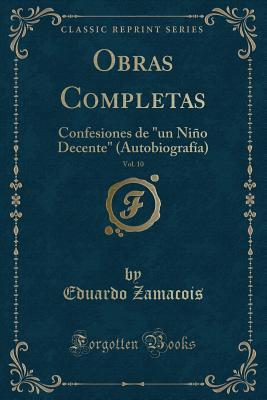 Confesiones de "un Ni�o Decente" (Autobiograf�a): Obras Completas, Vol. 10 (Classic Reprint)