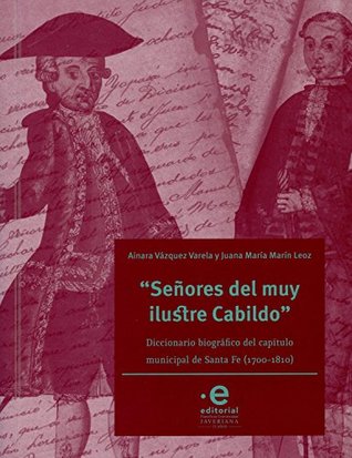 "Señores del muy ilustre cabildo": Diccionario biográfico del cabildo municipal de Santa Fe (1700-1810) (Historia de Bogotá nº 9) (Spanish Edition)