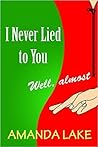 I Never Lied to You. Well, almost by Amanda  Lake