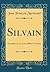 Silvain: Comédie En Un Acte, Mélée d'Ariettes (Classic Reprint)