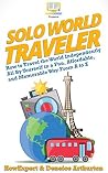 Solo World Traveler: How to Travel the World Independently All By Yourself in a Fun, Affordable, and Memorable Way From A to Z Solo World Traveler: How to Travel the World Independently All By Yourself in a Fun, Affordable, and Memorable Way From A to Z