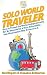 Solo World Traveler: How to Travel the World Independently All By Yourself in a Fun, Affordable, and Memorable Way From A to Z