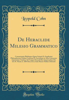 De Heraclide Milesio Grammatico: Commentatio Philologica Quam Scripsit Et Amplissimi Philosophorum Ordinis Consensu Et Auctoritate in Alma Litterarum ... 1884 Hora XI in Aula Minore (Latin Edition)