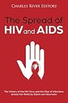 The Spread of HIV and AIDS: The History of the HIV Virus and the Rise of Infections across the World