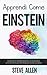 Apprendi come Einstein: Tecniche di apprendimento accelerato e lettura efficace per pensare come un genio: Memorizza di più, concentrati meglio e leggi efficacemente per apprendere qualsiasi cosa