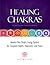 Healing Chakras: Awaken Your Body's Energy System for Complete Health, Happiness, and Peace