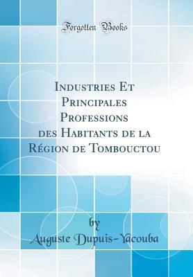 Industries Et Principales Professions des Habitants de la Région de Tombouctou (Classic Reprint) (French Edition)