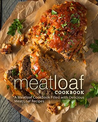 Meat Loaf Cookbook: A Meatloaf Cookbook Filled with Delicious Meat Loaf Recipes (Kindle Edition)