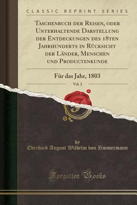 Taschenbuch der Reisen, oder Unterhaltende Darstellung der Entdeckungen des 18ten Jahrhunderts in Rücksicht der Länder, Menschen und Productenkunde, ... Jahr, 1803 (Classic Reprint) (German Edition)