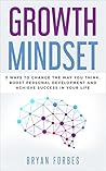 Growth Mindset: 5 Ways to Change the Way You Think, Boost Personal Development and Achieve Success in Your Life (Personal Development, Success, Motivation, Growth)