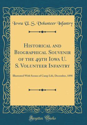 Historical and Biographical Souvenir of the 49th Iowa U. S. Volunteer Infantry: Illustrated With Scenes of Camp Life, December, 1898 (Classic Reprint)