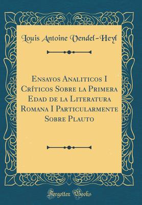 Ensayos Analiticos I Críticos Sobre la Primera Edad de la Literatura Romana I Particularmente Sobre Plauto (Classic Reprint)
