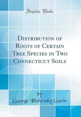 Distribution of Roots of Certain Tree Species in Two Connecticut Soils (Classic Reprint)