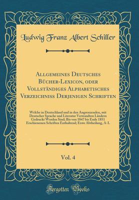 Allgemeines Deutsches Bücher-Lexicon, oder Vollständiges Alphabetisches Verzeichniß Derjenigen Schriften, Vol. 4: Welche in Deutschland und in den ... Sind; Bis von 1847 bis (German Edition)