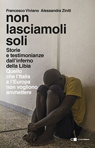 Non lasciamoli soli: Storie e testimonianze dall'inferno della Libia. Quello che l'Italia e l'Europa non vogliono ammettere (Kindle Edition)