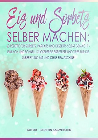 Eis und Sorbets selber machen: Die besten Eisrezepte zum selber machen. Einfach, schnell und lecker. Exotische und klassische Eisrezepte und Eisrezepte ... Mit und ohne Eismaschine (German Edition)