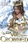When We Were Crowned by Auryn Hadley