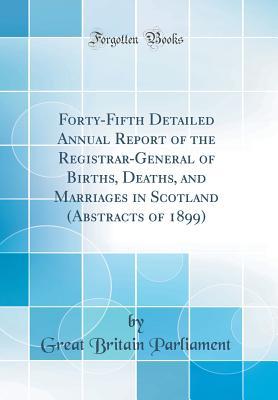 Forty-Fifth Detailed Annual Report of the Registrar-General of Births, Deaths, and Marriages in Scotland (Abstracts of 1899)